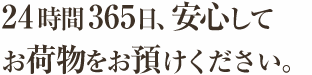 24時間365日、安心してお荷物をお預けください。