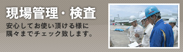 現場管理・検査 安心してお使い頂ける様に隅々までチェック致します。