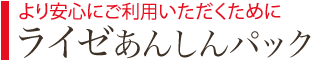 より安心にご利用いただくために ライゼあんしんパック