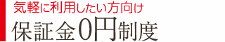 気軽に利用したい方向け 保証金0円制度