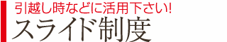 引っ越し時などにご活用ください！スライド制度